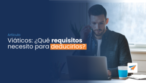 Lee más sobre el artículo Viáticos, ¿Qué requisitos necesito para deducirlos?