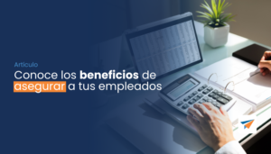 Lee más sobre el artículo Conoce los beneficios de asegurar a tus empleados