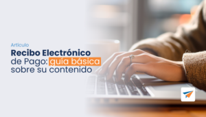 Lee más sobre el artículo Recibo Electrónico de Pago: guía básica sobre su contenido