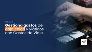 Lee más sobre el artículo Gestiona gastos de caja chica y viáticos con Gastosdeviaje.mx