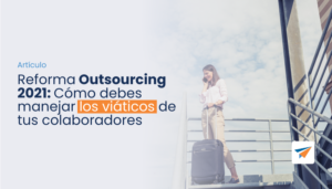 Lee más sobre el artículo Reforma Outsourcing 2021: Cómo debes manejar los viáticos de tus colaboradores
