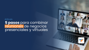 Lee más sobre el artículo 5 pasos para combinar reuniones de negocios presenciales y virtuales