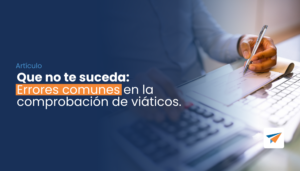 Lee más sobre el artículo Que no te suceda: Errores comunes en la comprobación de viáticos.