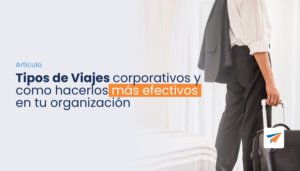 Lee más sobre el artículo Tipos de Viajes corporativos y como hacerlos más efectivos en tu organización