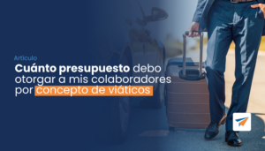 Lee más sobre el artículo Cuánto presupuesto debo otorgar a mis colaboradores por concepto de viáticos