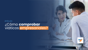 Lee más sobre el artículo ¿Cómo comprobar viáticos empresariales?