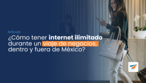 Lee más sobre el artículo ¿Cómo tener internet ilimitado durante un viaje de negocios, dentro y fuera de México? 