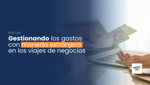 Lee más sobre el artículo Gestionando los gastos con moneda extranjera en los viajes de negocios