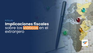 Lee más sobre el artículo Implicaciones fiscales sobre los viáticos en el extranjero