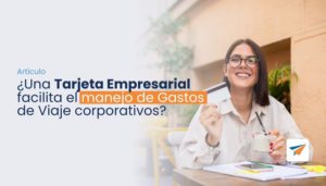Lee más sobre el artículo ¿Una Tarjeta Empresarial facilita el Manejo de Gastos de Viaje corporativos?