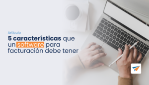 Lee más sobre el artículo 5 características que un software para facturación debe tener