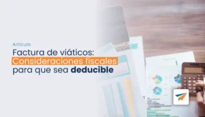 Lee más sobre el artículo Factura de viáticos: Consideraciones fiscales para que sea deducible