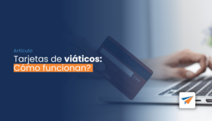 Lee más sobre el artículo Tarjetas de viáticos: ¿Cómo funcionan?